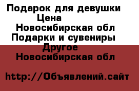 Подарок для девушки › Цена ­ 1 599 - Новосибирская обл. Подарки и сувениры » Другое   . Новосибирская обл.